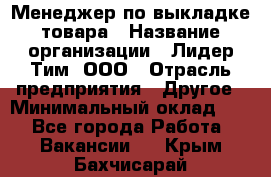 Менеджер по выкладке товара › Название организации ­ Лидер Тим, ООО › Отрасль предприятия ­ Другое › Минимальный оклад ­ 1 - Все города Работа » Вакансии   . Крым,Бахчисарай